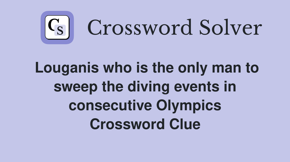 Louganis who is the only man to sweep the diving events in consecutive Olympics Crossword Clue